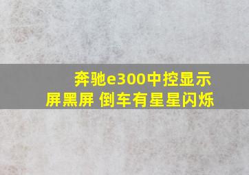 奔驰e300中控显示屏黑屏 倒车有星星闪烁